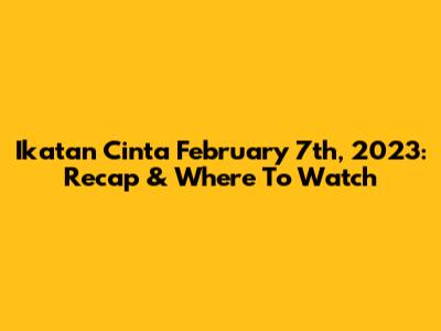 Ikatan Cinta February 7th, 2023: Recap & Where To Watch