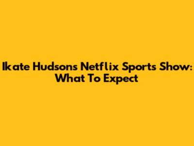 Ikate Hudson's Netflix Sports Show: What To Expect
