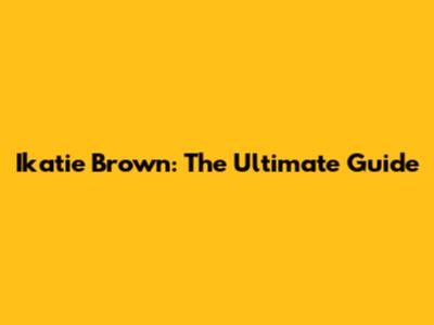 Ikatie Brown: The Ultimate Guide