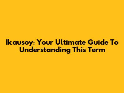 Ikausoy: Your Ultimate Guide To Understanding This Term