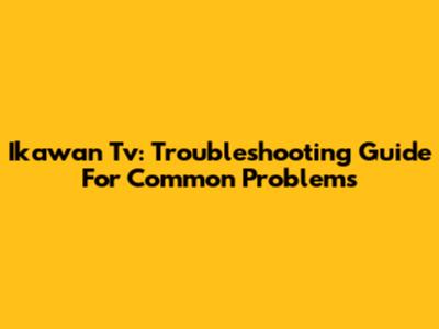 Ikawan Tv: Troubleshooting Guide For Common Problems