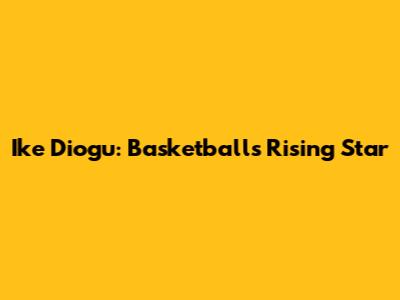 Ike Diogu: Basketball's Rising Star