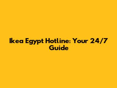 Ikea Egypt Hotline: Your 24/7 Guide