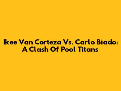 Ikee Van Corteza Vs. Carlo Biado: A Clash Of Pool Titans