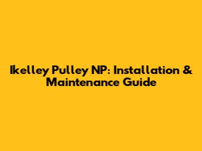 Ikelley Pulley NP: Installation & Maintenance Guide