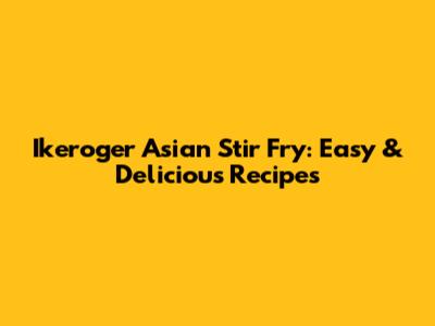 Ikeroger Asian Stir Fry: Easy & Delicious Recipes