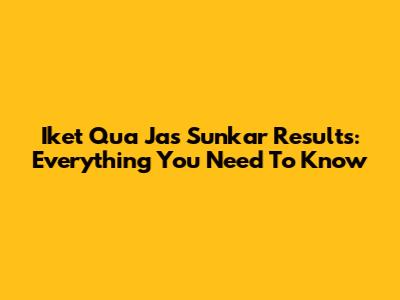 Iket Qua Jas Sunkar Results: Everything You Need To Know
