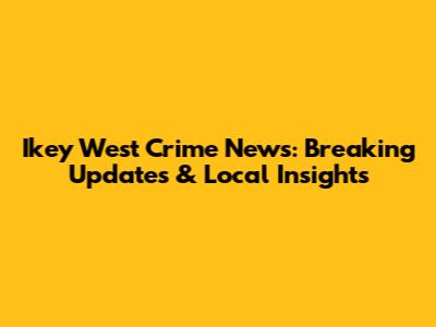 Ikey West Crime News: Breaking Updates & Local Insights