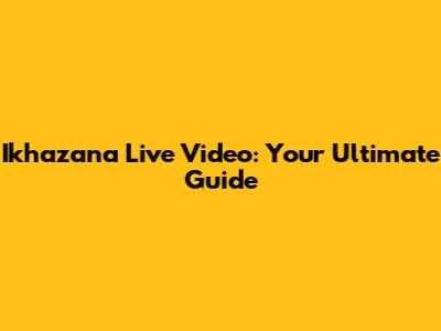 Ikhazana Live Video: Your Ultimate Guide