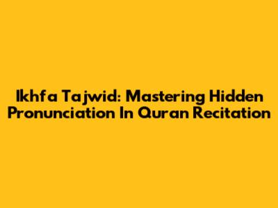 Ikhfa Tajwid: Mastering Hidden Pronunciation In Quran Recitation
