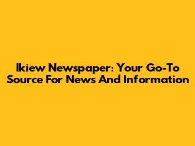 Ikiew Newspaper: Your Go-To Source For News And Information
