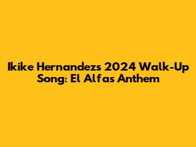 Ikike Hernandez's 2024 Walk-Up Song: El Alfa's Anthem