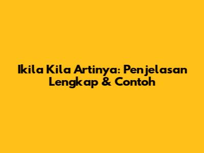 Ikila Kila Artinya: Penjelasan Lengkap & Contoh