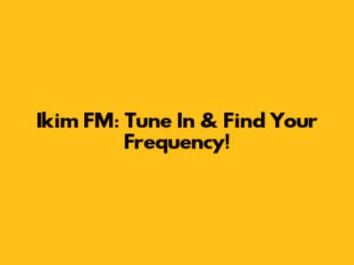 Ikim FM: Tune In & Find Your Frequency!