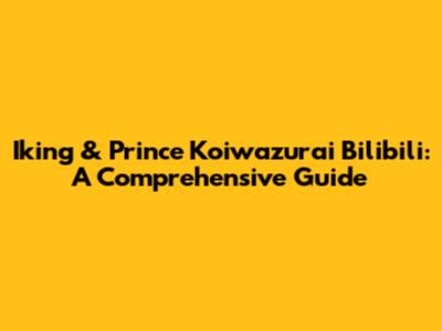 Iking & Prince Koiwazurai Bilibili: A Comprehensive Guide