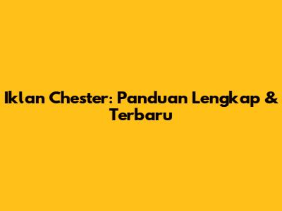 Iklan Chester: Panduan Lengkap & Terbaru