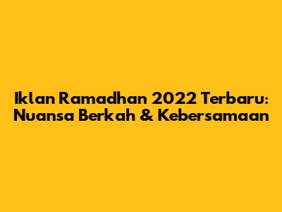 Iklan Ramadhan 2022 Terbaru: Nuansa Berkah & Kebersamaan
