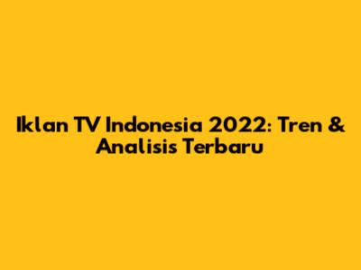Iklan TV Indonesia 2022: Tren & Analisis Terbaru