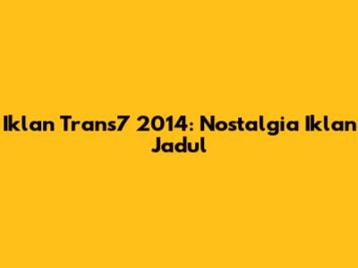 Iklan Trans7 2014: Nostalgia Iklan Jadul