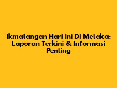 Ikmalangan Hari Ini Di Melaka: Laporan Terkini & Informasi Penting