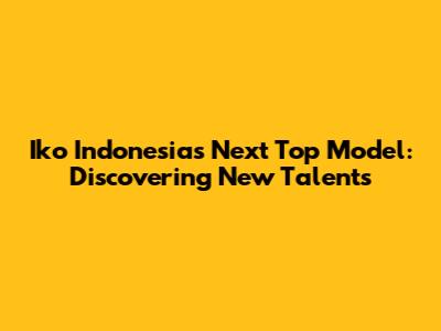 Iko Indonesia's Next Top Model: Discovering New Talents
