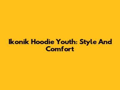 Ikonik Hoodie Youth: Style And Comfort