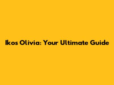 Ikos Olivia: Your Ultimate Guide