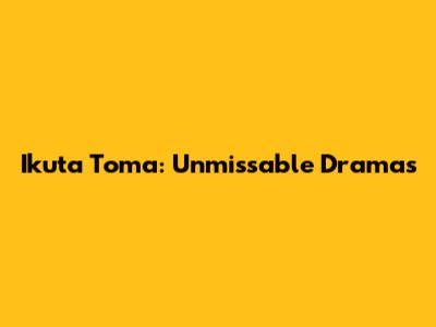 Ikuta Toma: Unmissable Dramas
