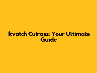 Ikvatch Cuirass: Your Ultimate Guide