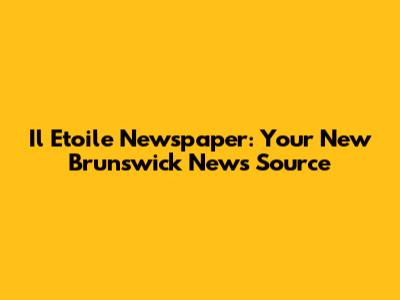 Il Etoile Newspaper: Your New Brunswick News Source
