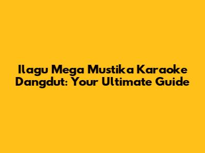Ilagu Mega Mustika Karaoke Dangdut: Your Ultimate Guide