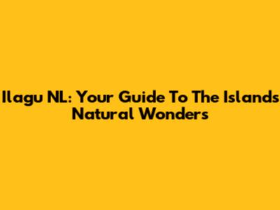 Ilagu NL: Your Guide To The Island's Natural Wonders