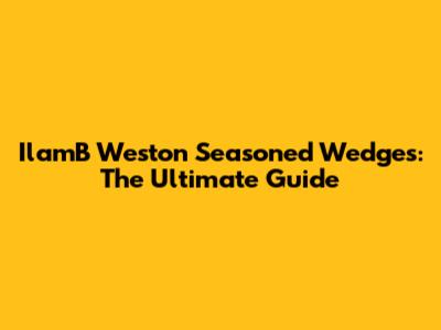 IlamB Weston Seasoned Wedges: The Ultimate Guide