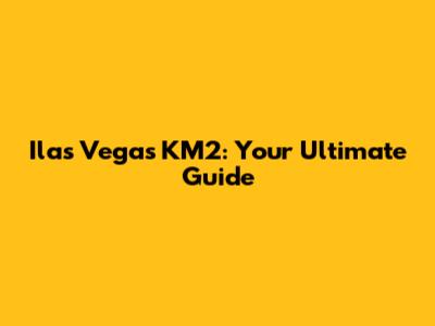 Ilas Vegas KM2: Your Ultimate Guide