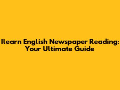 Ilearn English Newspaper Reading: Your Ultimate Guide