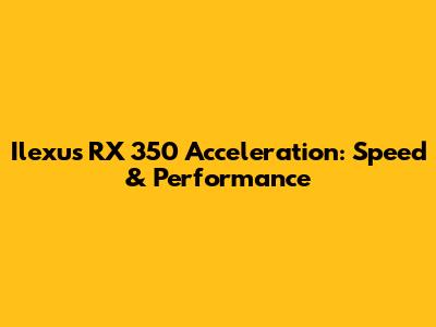 Ilexus RX 350 Acceleration: Speed & Performance