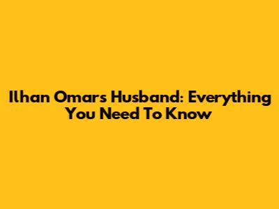 Ilhan Omar's Husband: Everything You Need To Know