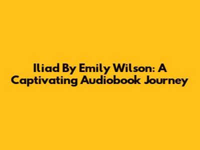 Iliad By Emily Wilson: A Captivating Audiobook Journey