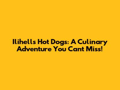 Ilihells Hot Dogs: A Culinary Adventure You Can't Miss!
