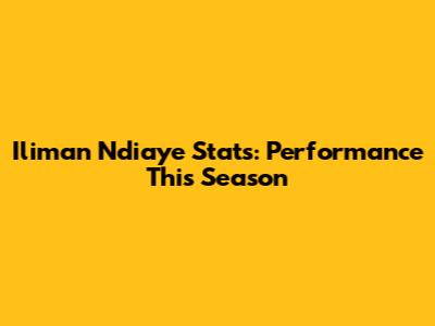 Iliman Ndiaye Stats: Performance This Season