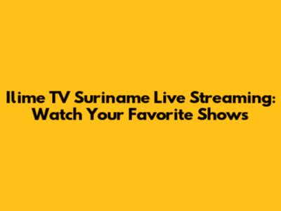Ilime TV Suriname Live Streaming: Watch Your Favorite Shows