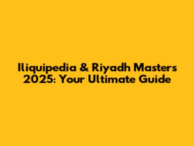 Iliquipedia & Riyadh Masters 2025: Your Ultimate Guide