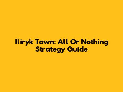 Iliryk Town: All Or Nothing Strategy Guide