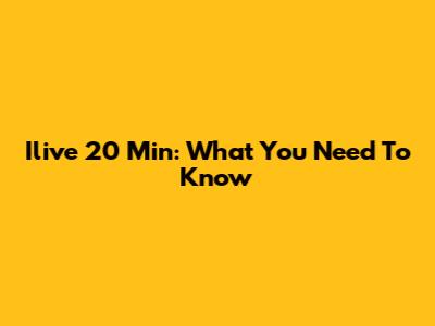 Ilive 20 Min: What You Need To Know