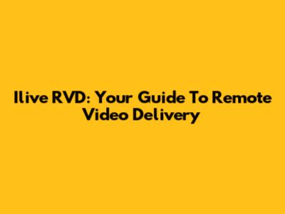 Ilive RVD: Your Guide To Remote Video Delivery