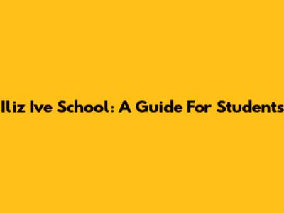 Iliz Ive School: A Guide For Students