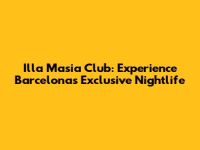Illa Masia Club: Experience Barcelona's Exclusive Nightlife
