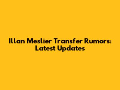 Illan Meslier Transfer Rumors: Latest Updates