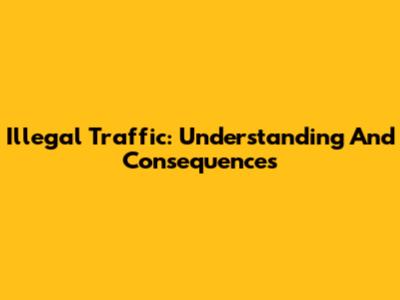 Illegal Traffic: Understanding And Consequences