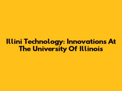 Illini Technology: Innovations At The University Of Illinois